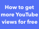 Here are 6 tips on how to get more YouTube views for free