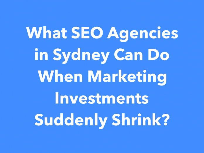 What SEO Agencies in Sydney Can Do When Marketing Investments Suddenly Shrink?